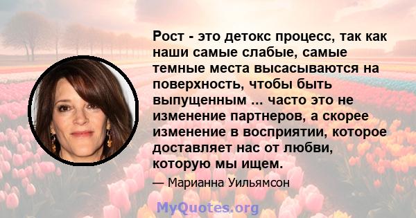 Рост - это детокс процесс, так как наши самые слабые, самые темные места высасываются на поверхность, чтобы быть выпущенным ... часто это не изменение партнеров, а скорее изменение в восприятии, которое доставляет нас