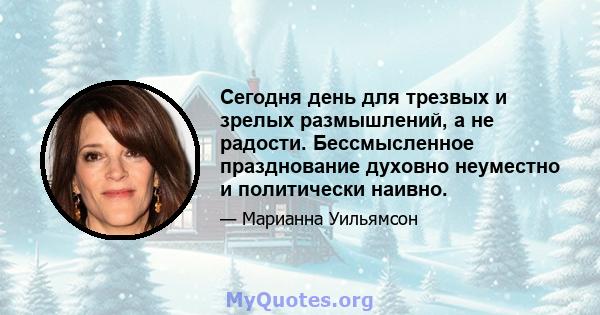 Сегодня день для трезвых и зрелых размышлений, а не радости. Бессмысленное празднование духовно неуместно и политически наивно.