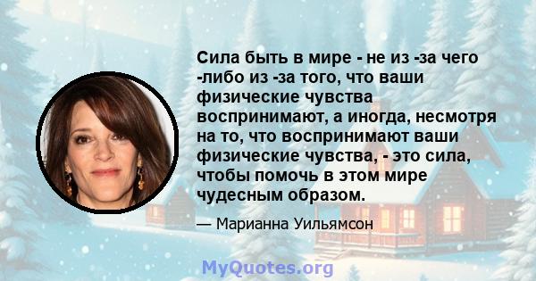 Сила быть в мире - не из -за чего -либо из -за того, что ваши физические чувства воспринимают, а иногда, несмотря на то, что воспринимают ваши физические чувства, - это сила, чтобы помочь в этом мире чудесным образом.