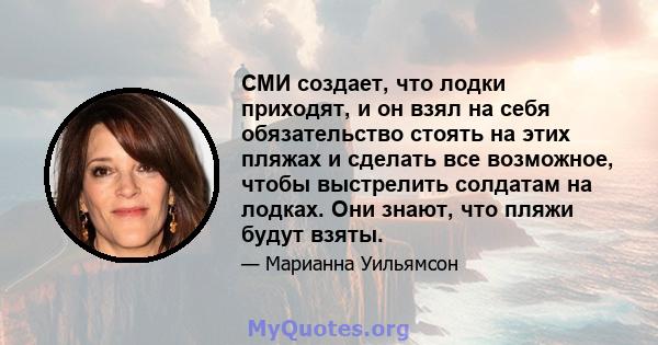 СМИ создает, что лодки приходят, и он взял на себя обязательство стоять на этих пляжах и сделать все возможное, чтобы выстрелить солдатам на лодках. Они знают, что пляжи будут взяты.