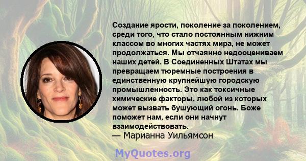 Создание ярости, поколение за поколением, среди того, что стало постоянным нижним классом во многих частях мира, не может продолжаться. Мы отчаянно недооцениваем наших детей. В Соединенных Штатах мы превращаем тюремные