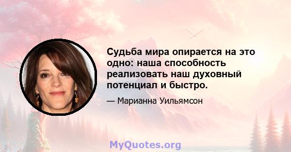 Судьба мира опирается на это одно: наша способность реализовать наш духовный потенциал и быстро.