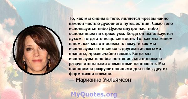 То, как мы сидим в теле, является чрезвычайно важной частью духовного путешествия. Само тело используется либо Духом внутри нас, либо основанным на страхе ума. Когда он используется духом, тогда это вещь святости. То,