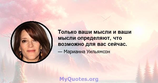 Только ваши мысли и ваши мысли определяют, что возможно для вас сейчас.