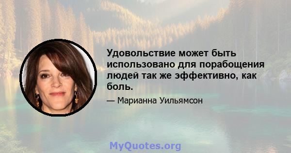 Удовольствие может быть использовано для порабощения людей так же эффективно, как боль.