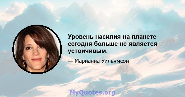 Уровень насилия на планете сегодня больше не является устойчивым.