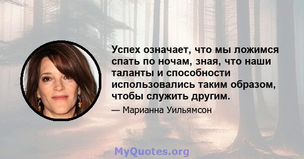 Успех означает, что мы ложимся спать по ночам, зная, что наши таланты и способности использовались таким образом, чтобы служить другим.