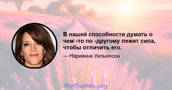 В нашей способности думать о чем -то по -другому лежит сила, чтобы отличить его.