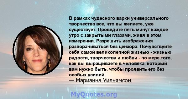 В рамках чудесного варки универсального творчества все, что вы желаете, уже существует. Проведите пять минут каждое утро с закрытыми глазами, живя в этом измерении. Разрешить изображения разворачиваться без цензора.