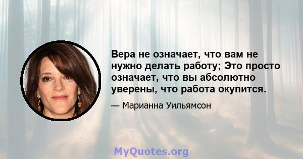 Вера не означает, что вам не нужно делать работу; Это просто означает, что вы абсолютно уверены, что работа окупится.