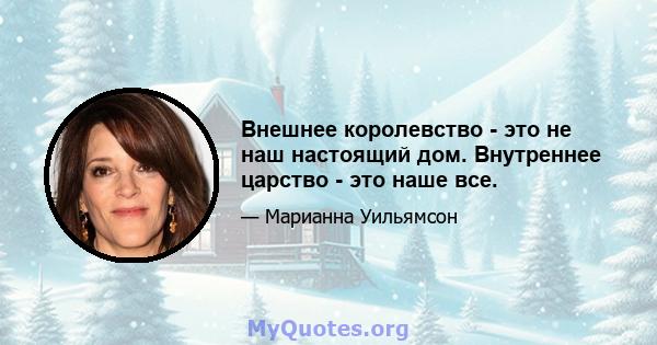 Внешнее королевство - это не наш настоящий дом. Внутреннее царство - это наше все.