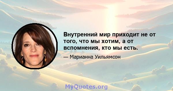 Внутренний мир приходит не от того, что мы хотим, а от вспомнения, кто мы есть.