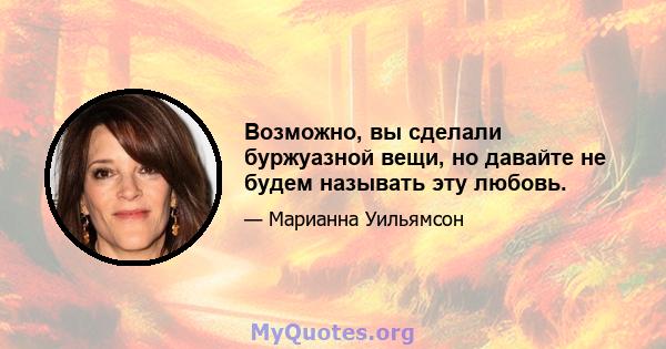 Возможно, вы сделали буржуазной вещи, но давайте не будем называть эту любовь.