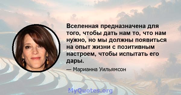 Вселенная предназначена для того, чтобы дать нам то, что нам нужно, но мы должны появиться на опыт жизни с позитивным настроем, чтобы испытать его дары.