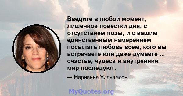 Введите в любой момент, лишенное повестки дня, с отсутствием позы, и с вашим единственным намерением посылать любовь всем, кого вы встречаете или даже думаете ... счастье, чудеса и внутренний мир последуют.