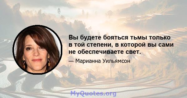 Вы будете бояться тьмы только в той степени, в которой вы сами не обеспечиваете свет.