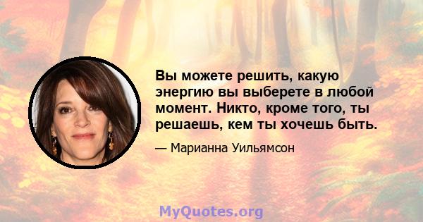 Вы можете решить, какую энергию вы выберете в любой момент. Никто, кроме того, ты решаешь, кем ты хочешь быть.