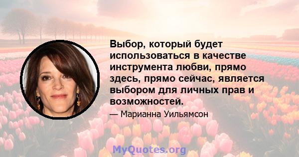 Выбор, который будет использоваться в качестве инструмента любви, прямо здесь, прямо сейчас, является выбором для личных прав и возможностей.