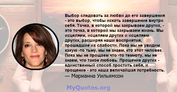 Выбор следовать за любви до его завершения - это выбор, чтобы искать завершение внутри себя. Точка, в которой мы закрываем других, - это точка, в которой мы закрываем жизнь. Мы исцеляем, исцеляем других и исцеляем