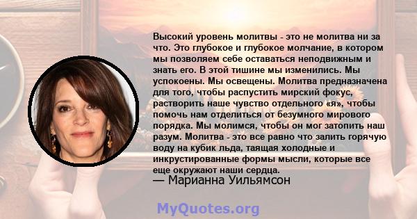 Высокий уровень молитвы - это не молитва ни за что. Это глубокое и глубокое молчание, в котором мы позволяем себе оставаться неподвижным и знать его. В этой тишине мы изменились. Мы успокоены. Мы освещены. Молитва