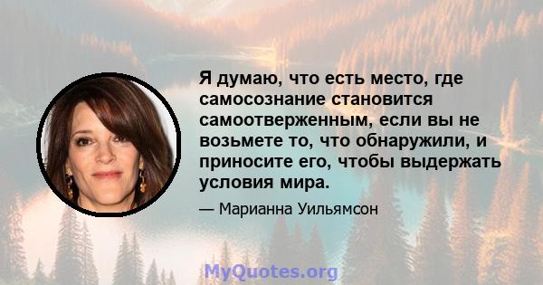 Я думаю, что есть место, где самосознание становится самоотверженным, если вы не возьмете то, что обнаружили, и приносите его, чтобы выдержать условия мира.