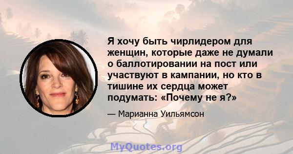 Я хочу быть чирлидером для женщин, которые даже не думали о баллотировании на пост или участвуют в кампании, но кто в тишине их сердца может подумать: «Почему не я?»