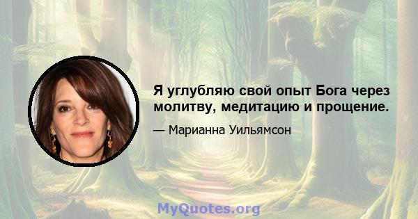 Я углубляю свой опыт Бога через молитву, медитацию и прощение.