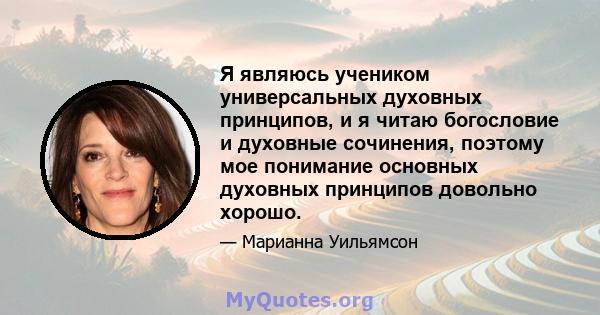 Я являюсь учеником универсальных духовных принципов, и я читаю богословие и духовные сочинения, поэтому мое понимание основных духовных принципов довольно хорошо.