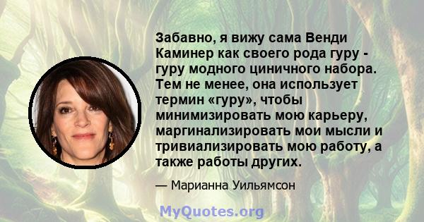 Забавно, я вижу сама Венди Каминер как своего рода гуру - гуру модного циничного набора. Тем не менее, она использует термин «гуру», чтобы минимизировать мою карьеру, маргинализировать мои мысли и тривиализировать мою