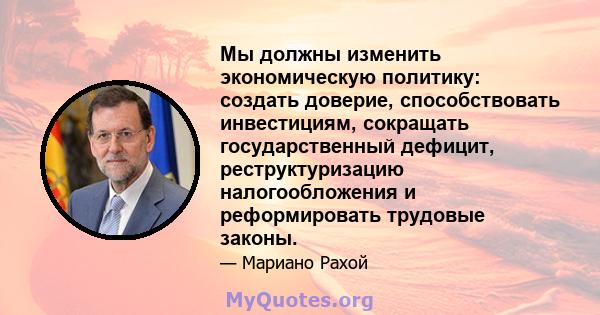 Мы должны изменить экономическую политику: создать доверие, способствовать инвестициям, сокращать государственный дефицит, реструктуризацию налогообложения и реформировать трудовые законы.