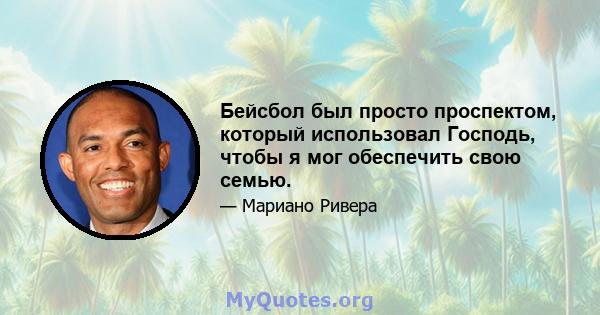 Бейсбол был просто проспектом, который использовал Господь, чтобы я мог обеспечить свою семью.