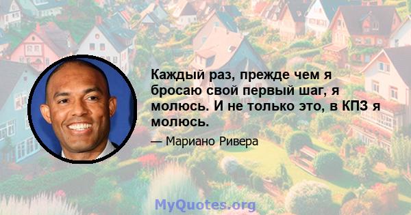 Каждый раз, прежде чем я бросаю свой первый шаг, я молюсь. И не только это, в КПЗ я молюсь.