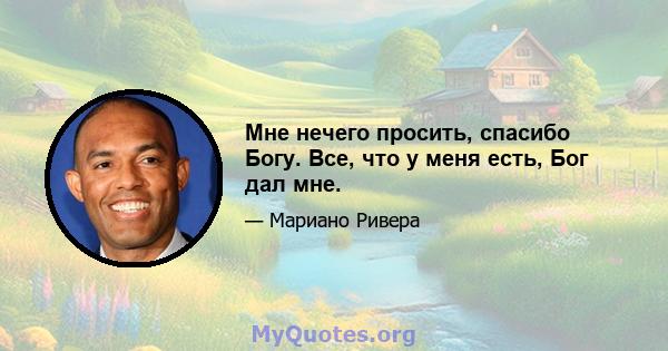 Мне нечего просить, спасибо Богу. Все, что у меня есть, Бог дал мне.