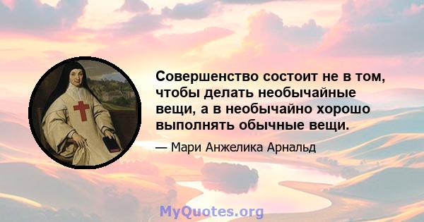 Совершенство состоит не в том, чтобы делать необычайные вещи, а в необычайно хорошо выполнять обычные вещи.