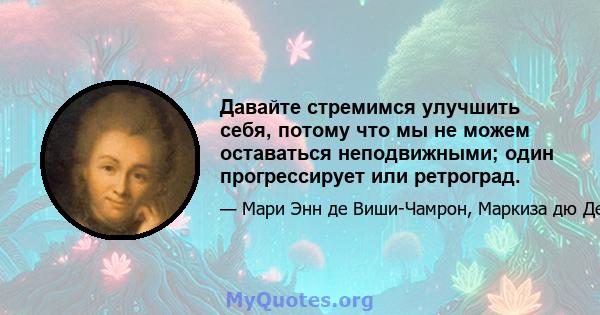 Давайте стремимся улучшить себя, потому что мы не можем оставаться неподвижными; один прогрессирует или ретроград.