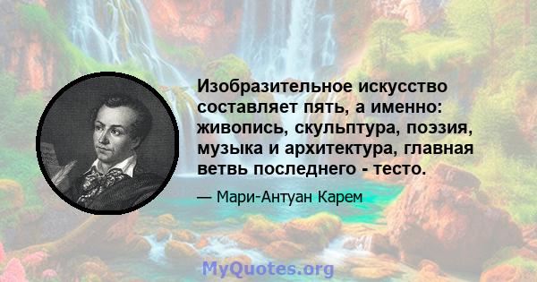 Изобразительное искусство составляет пять, а именно: живопись, скульптура, поэзия, музыка и архитектура, главная ветвь последнего - тесто.