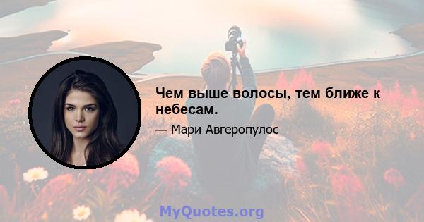 Чем выше волосы, тем ближе к небесам.