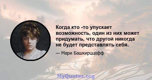 Когда кто -то упускает возможность, один из них может придумать, что другой никогда не будет представлять себя.