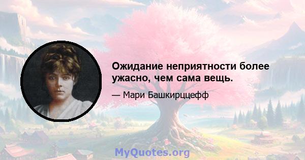 Ожидание неприятности более ужасно, чем сама вещь.