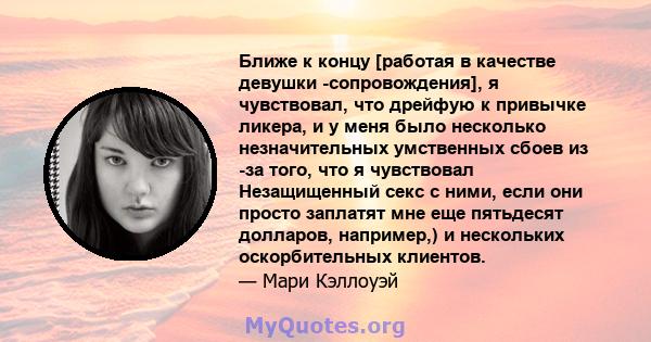 Ближе к концу [работая в качестве девушки -сопровождения], я чувствовал, что дрейфую к привычке ликера, и у меня было несколько незначительных умственных сбоев из -за того, что я чувствовал Незащищенный секс с ними,