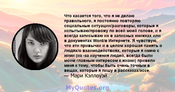 Что касается того, что я не делаю правильного, я постоянно повторяю социальные ситуации/разговоры, которые я испытываю/провожу по всей моей голове, и я всегда записываю их в записных книжках или в документах Word/в