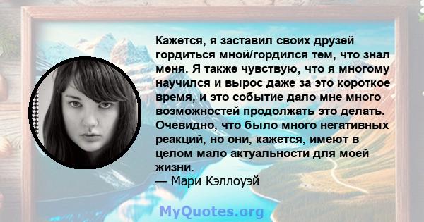 Кажется, я заставил своих друзей гордиться мной/гордился тем, что знал меня. Я также чувствую, что я многому научился и вырос даже за это короткое время, и это событие дало мне много возможностей продолжать это делать.