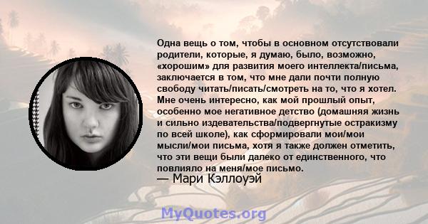 Одна вещь о том, чтобы в основном отсутствовали родители, которые, я думаю, было, возможно, «хорошим» для развития моего интеллекта/письма, заключается в том, что мне дали почти полную свободу читать/писать/смотреть на