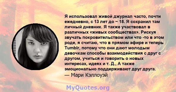 Я использовал живой джурнал часто, почти ежедневно, с 13 лет до ~ 18. Я сохранил там личный дневник. Я также участвовал в различных «живых сообществах». Рискуя звучать покровительством или что -то в этом роде, я считаю, 