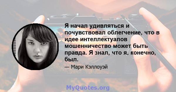 Я начал удивляться и почувствовал облегчение, что в идее интеллектуалов мошенничество может быть правда. Я знал, что я, конечно, был.