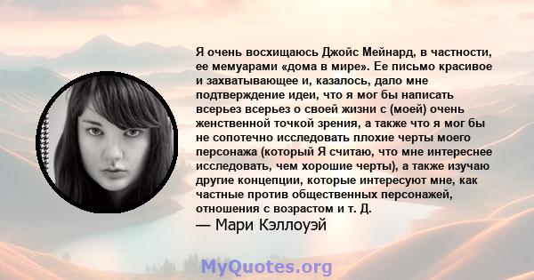 Я очень восхищаюсь Джойс Мейнард, в частности, ее мемуарами «дома в мире». Ее письмо красивое и захватывающее и, казалось, дало мне подтверждение идеи, что я мог бы написать всерьез всерьез о своей жизни с (моей) очень