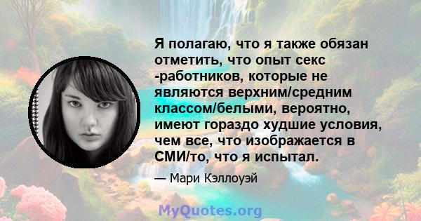 Я полагаю, что я также обязан отметить, что опыт секс -работников, которые не являются верхним/средним классом/белыми, вероятно, имеют гораздо худшие условия, чем все, что изображается в СМИ/то, что я испытал.