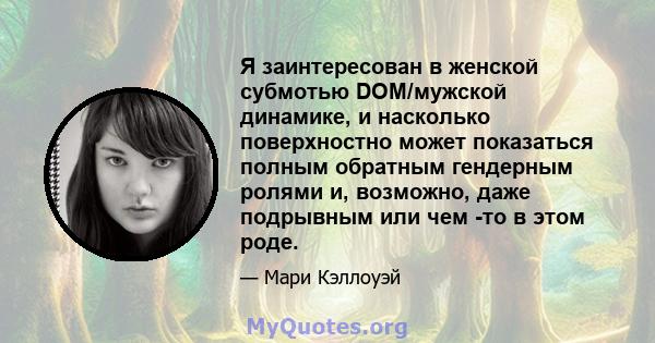 Я заинтересован в женской субмотью DOM/мужской динамике, и насколько поверхностно может показаться полным обратным гендерным ролями и, возможно, даже подрывным или чем -то в этом роде.