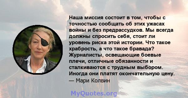 Наша миссия состоит в том, чтобы с точностью сообщать об этих ужасах войны и без предрассудков. Мы всегда должны спросить себя, стоит ли уровень риска этой истории. Что такое храбрость, а что такое бравада? Журналисты,