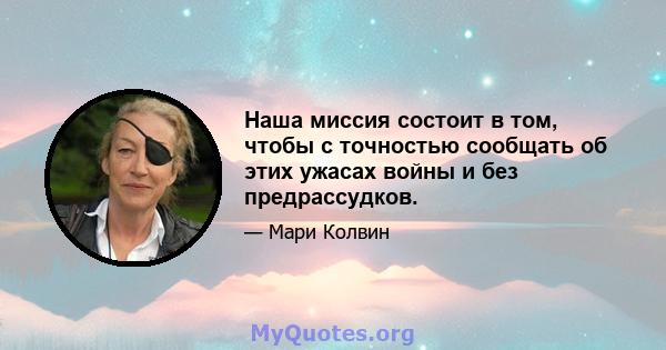 Наша миссия состоит в том, чтобы с точностью сообщать об этих ужасах войны и без предрассудков.